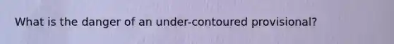 What is the danger of an under-contoured provisional?