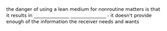 the danger of using a lean medium for nonroutine matters is that it results in _______________ _______________ - it doesn't provide enough of the information the receiver needs and wants