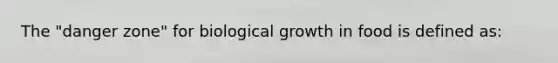 The "danger zone" for biological growth in food is defined as: