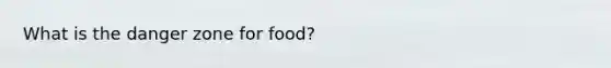 What is the danger zone for food?