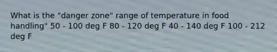 What is the "danger zone" range of temperature in food handling" 50 - 100 deg F 80 - 120 deg F 40 - 140 deg F 100 - 212 deg F