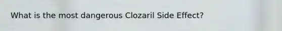 What is the most dangerous Clozaril Side Effect?