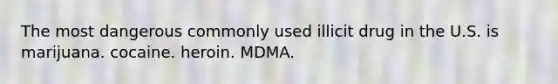 The most dangerous commonly used illicit drug in the U.S. is marijuana. cocaine. heroin. MDMA.