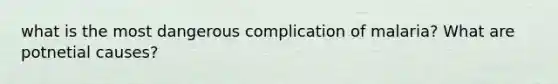 what is the most dangerous complication of malaria? What are potnetial causes?