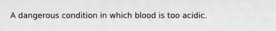 A dangerous condition in which blood is too acidic.