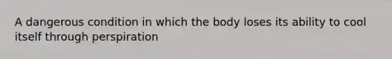 A dangerous condition in which the body loses its ability to cool itself through perspiration