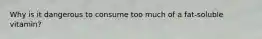 Why is it dangerous to consume too much of a fat-soluble vitamin?