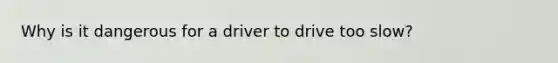 Why is it dangerous for a driver to drive too slow?