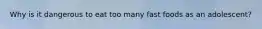 Why is it dangerous to eat too many fast foods as an adolescent?