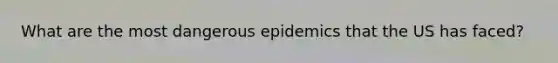 What are the most dangerous epidemics that the US has faced?