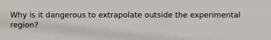 Why is it dangerous to extrapolate outside the experimental region?