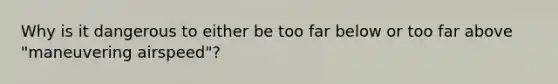 Why is it dangerous to either be too far below or too far above "maneuvering airspeed"?