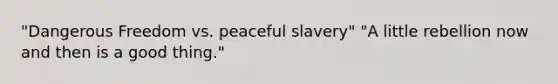 "Dangerous Freedom vs. peaceful slavery" "A little rebellion now and then is a good thing."