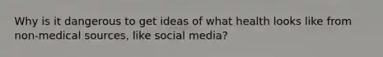 Why is it dangerous to get ideas of what health looks like from non-medical sources, like social media?