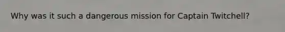 Why was it such a dangerous mission for Captain Twitchell?