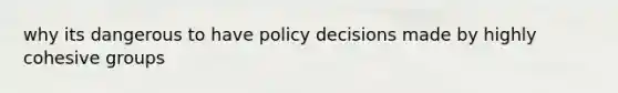 why its dangerous to have policy decisions made by highly cohesive groups