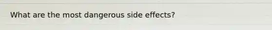 What are the most dangerous side effects?