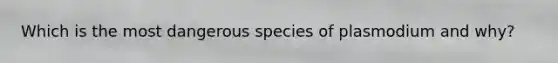 Which is the most dangerous species of plasmodium and why?