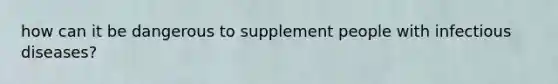 how can it be dangerous to supplement people with infectious diseases?