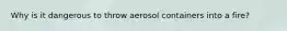 Why is it dangerous to throw aerosol containers into a fire?
