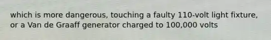 which is more dangerous, touching a faulty 110-volt light fixture, or a Van de Graaff generator charged to 100,000 volts