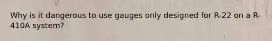 Why is it dangerous to use gauges only designed for R-22 on a R-410A system?