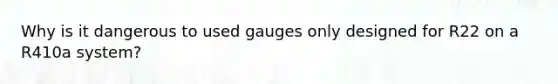 Why is it dangerous to used gauges only designed for R22 on a R410a system?