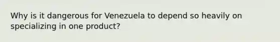 Why is it dangerous for Venezuela to depend so heavily on specializing in one product?