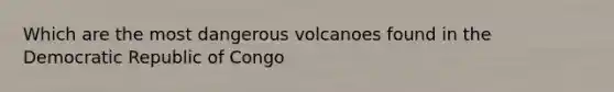 Which are the most dangerous volcanoes found in the Democratic Republic of Congo