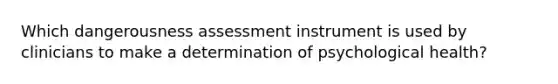 Which dangerousness assessment instrument is used by clinicians to make a determination of psychological health?