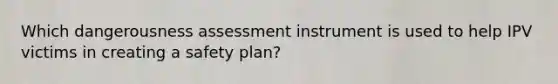 Which dangerousness assessment instrument is used to help IPV victims in creating a safety plan?