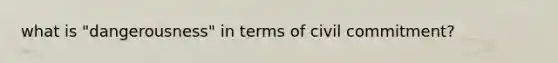 what is "dangerousness" in terms of civil commitment?