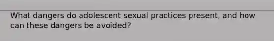 What dangers do adolescent sexual practices present, and how can these dangers be avoided?