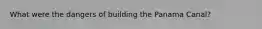 What were the dangers of building the Panama Canal?