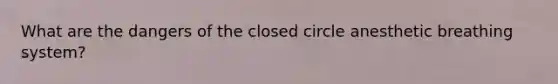 What are the dangers of the closed circle anesthetic breathing system?