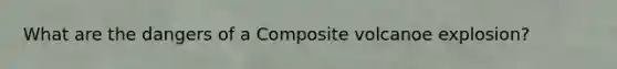 What are the dangers of a Composite volcanoe explosion?