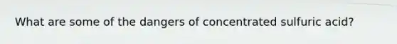 What are some of the dangers of concentrated sulfuric acid?