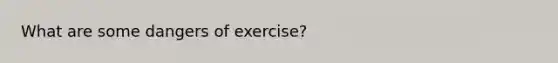 What are some dangers of exercise?