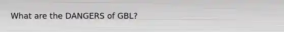 What are the DANGERS of GBL?