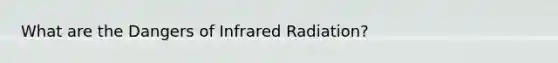 What are the Dangers of Infrared Radiation?
