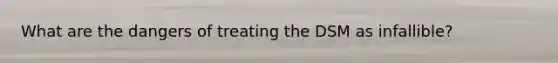 What are the dangers of treating the DSM as infallible?