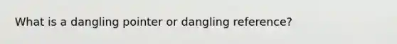 What is a dangling pointer or dangling reference?