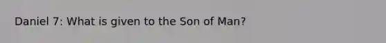 Daniel 7: What is given to the Son of Man?