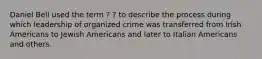 Daniel Bell used the term ? ? to describe the process during which leadership of organized crime was transferred from Irish Americans to Jewish Americans and later to Italian Americans and others.