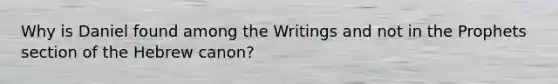 Why is Daniel found among the Writings and not in the Prophets section of the Hebrew canon?