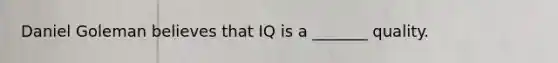 Daniel Goleman believes that IQ is a _______ quality.