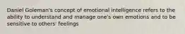 Daniel Goleman's concept of emotional intelligence refers to the ability to understand and manage one's own emotions and to be sensitive to others' feelings