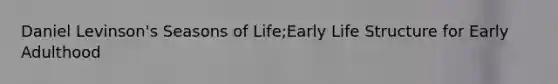 Daniel Levinson's Seasons of Life;Early Life Structure for Early Adulthood