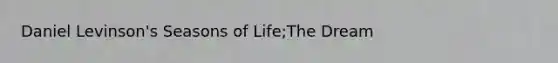 Daniel Levinson's Seasons of Life;The Dream