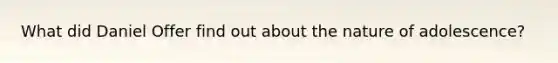 What did Daniel Offer find out about the nature of adolescence?